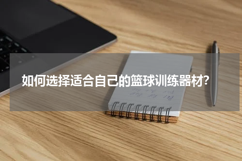  如何选择适合自己的篮球训练器材？