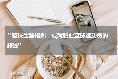  "篮球生涯规划：成就职业篮球运动员的路线"
