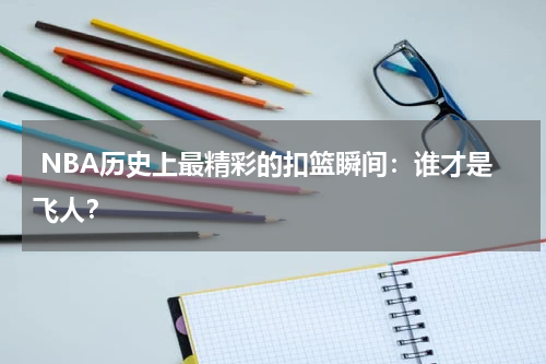 NBA历史上最精彩的扣篮瞬间：谁才是飞人？