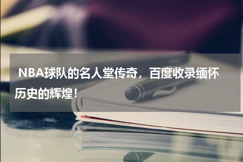  NBA球队的名人堂传奇，百度收录缅怀历史的辉煌！