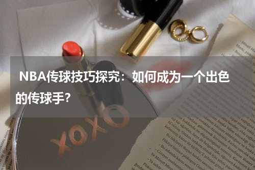  NBA传球技巧探究：如何成为一个出色的传球手？