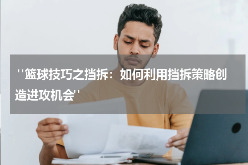  "篮球技巧之挡拆：如何利用挡拆策略创造进攻机会"