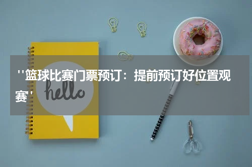  "篮球比赛门票预订：提前预订好位置观赛"