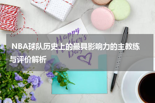  NBA球队历史上的最具影响力的主教练与评价解析