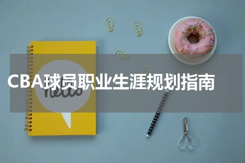  CBA球员职业生涯规划指南