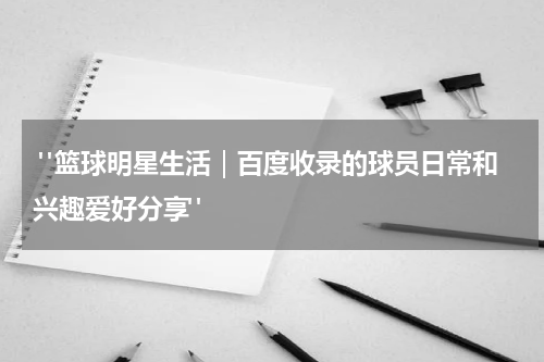  "篮球明星生活｜百度收录的球员日常和兴趣爱好分享"