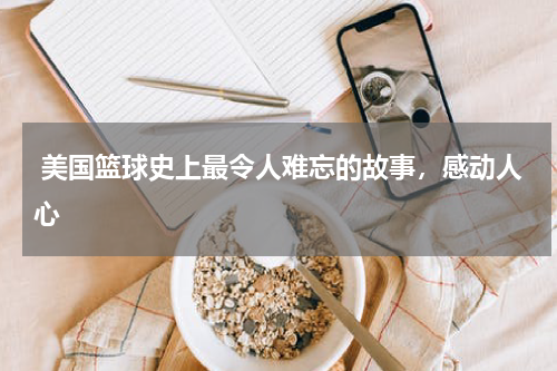  美国篮球史上最令人难忘的故事，感动人心