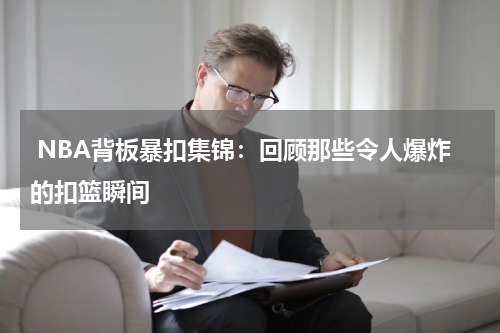  NBA背板暴扣集锦：回顾那些令人爆炸的扣篮瞬间