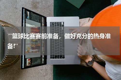  "篮球比赛赛前准备，做好充分的热身准备!"