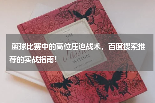  篮球比赛中的高位压迫战术，百度搜索推荐的实战指南！