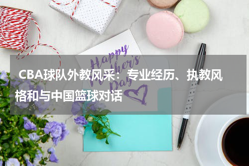  CBA球队外教风采：专业经历、执教风格和与中国篮球对话
