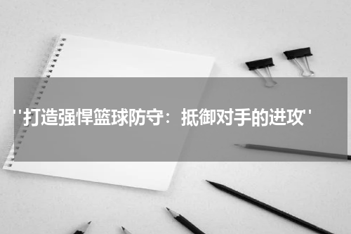  "打造强悍篮球防守：抵御对手的进攻"