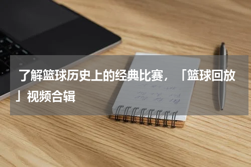  了解篮球历史上的经典比赛，「篮球回放」视频合辑