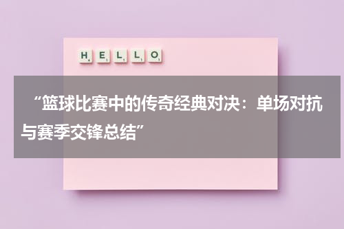  “篮球比赛中的传奇经典对决：单场对抗与赛季交锋总结”