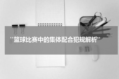  "篮球比赛中的集体配合犯规解析"