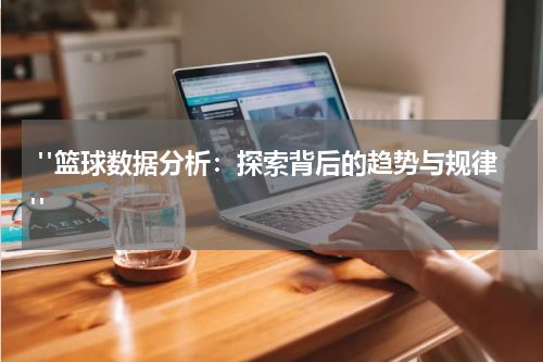  "篮球数据分析：探索背后的趋势与规律"