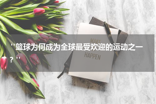  "篮球为何成为全球最受欢迎的运动之一？"