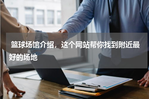  篮球场馆介绍，这个网站帮你找到附近最好的场地