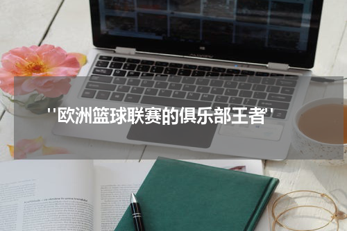  "欧洲篮球联赛的俱乐部王者"