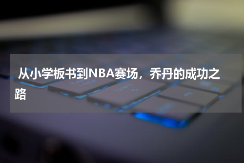  从小学板书到NBA赛场，乔丹的成功之路