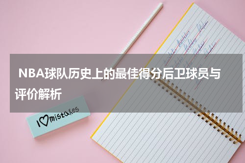  NBA球队历史上的最佳得分后卫球员与评价解析