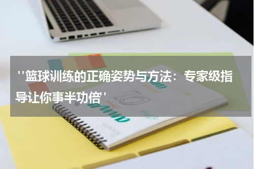 "篮球训练的正确姿势与方法：专家级指导让你事半功倍"