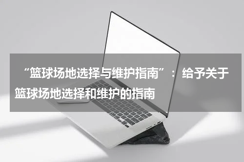  “篮球场地选择与维护指南”：给予关于篮球场地选择和维护的指南