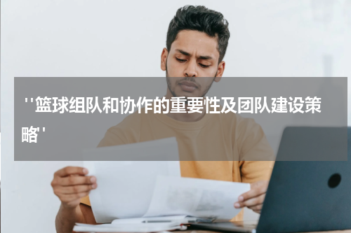  "篮球组队和协作的重要性及团队建设策略"