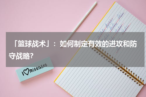  「篮球战术」：如何制定有效的进攻和防守战略？