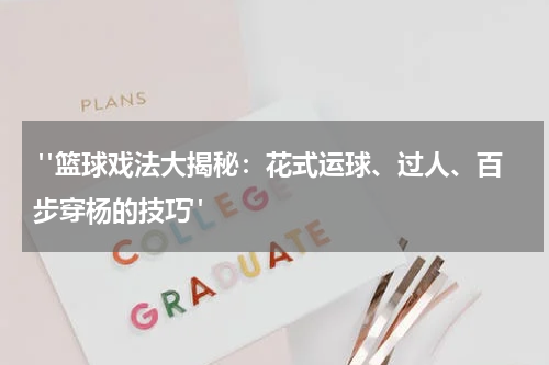  "篮球戏法大揭秘：花式运球、过人、百步穿杨的技巧"