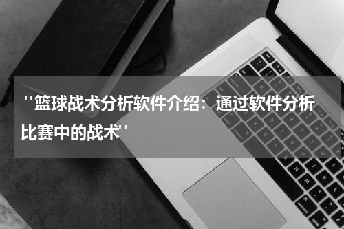  "篮球战术分析软件介绍：通过软件分析比赛中的战术"