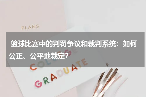 篮球比赛中的判罚争议和裁判系统：如何公正、公平地裁定？