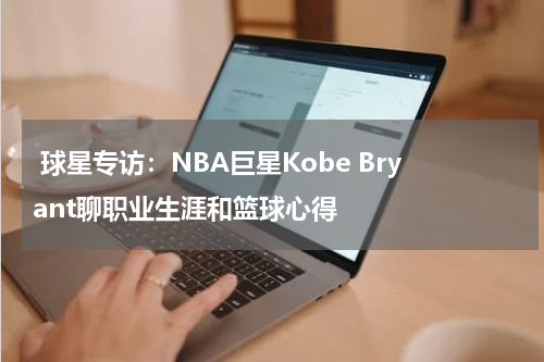  球星专访：NBA巨星Kobe Bryant聊职业生涯和篮球心得