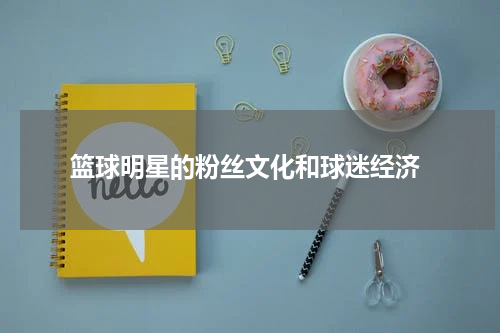  篮球明星的粉丝文化和球迷经济