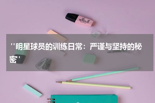  "明星球员的训练日常：严谨与坚持的秘密"
