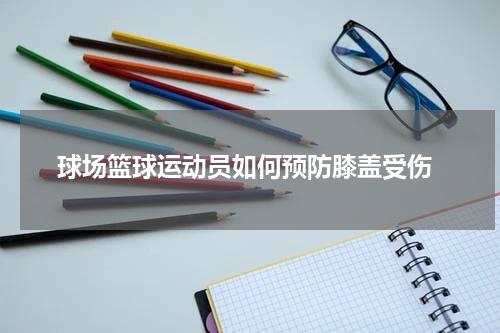  球场篮球运动员如何预防膝盖受伤