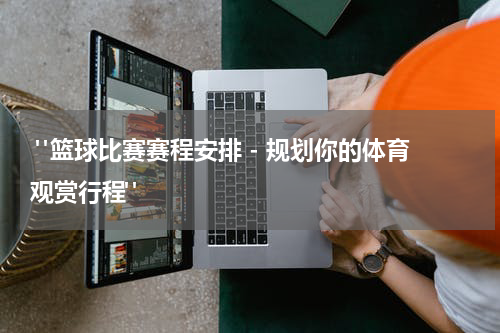  "篮球比赛赛程安排 - 规划你的体育观赏行程"