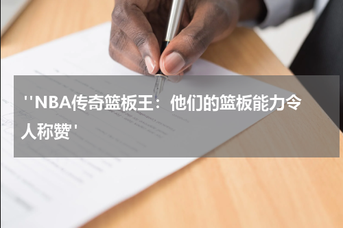  "NBA传奇篮板王：他们的篮板能力令人称赞"