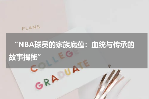 “NBA球员的家族底蕴：血统与传承的故事揭秘”