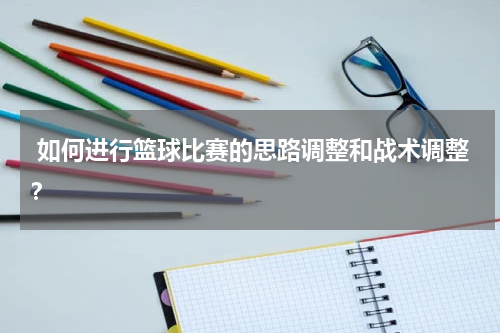  如何进行篮球比赛的思路调整和战术调整？