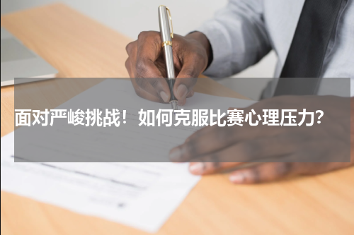  面对严峻挑战！如何克服比赛心理压力？
