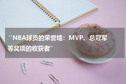  "NBA球员的荣誉墙：MVP、总冠军等奖项的收获者"