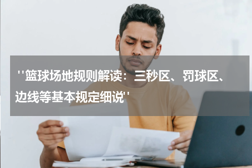  "篮球场地规则解读：三秒区、罚球区、边线等基本规定细说"