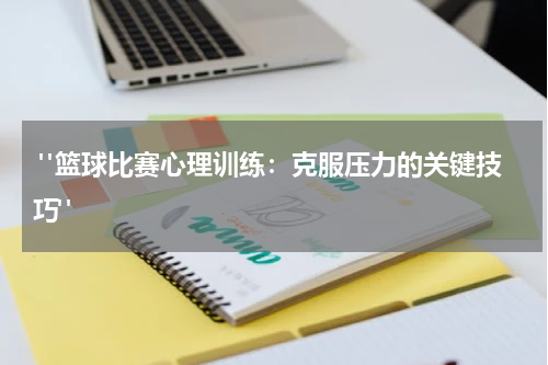  "篮球比赛心理训练：克服压力的关键技巧"