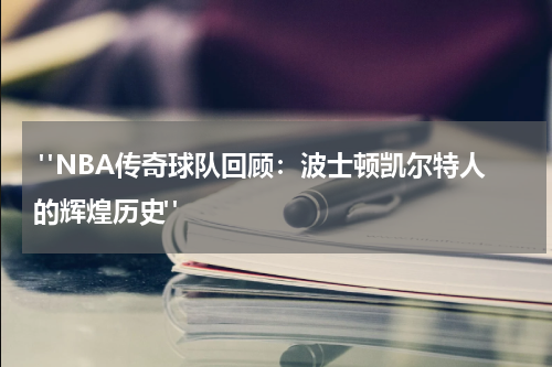  "NBA传奇球队回顾：波士顿凯尔特人的辉煌历史"