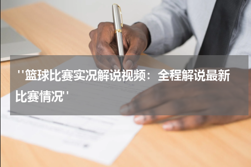  "篮球比赛实况解说视频：全程解说最新比赛情况"