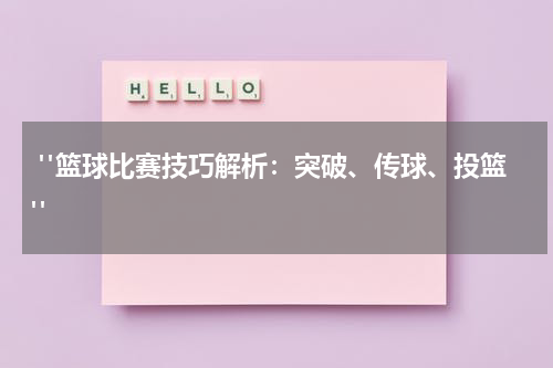  "篮球比赛技巧解析：突破、传球、投篮"