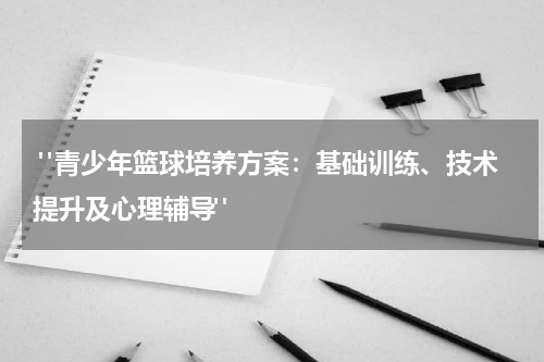  "青少年篮球培养方案：基础训练、技术提升及心理辅导"