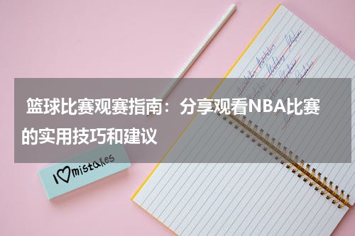  篮球比赛观赛指南：分享观看NBA比赛的实用技巧和建议