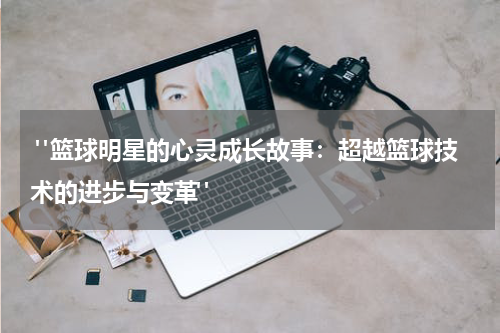  "篮球明星的心灵成长故事：超越篮球技术的进步与变革"